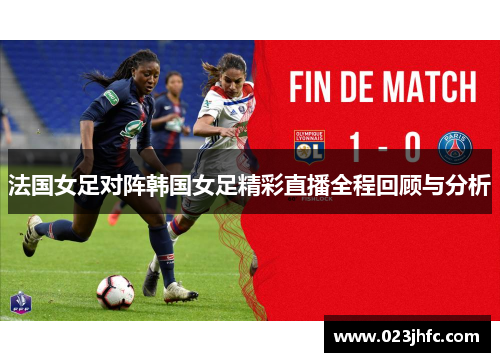 法国女足对阵韩国女足精彩直播全程回顾与分析