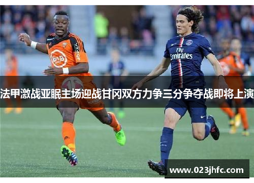 法甲激战亚眠主场迎战甘冈双方力争三分争夺战即将上演