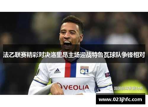 法乙联赛精彩对决洛里昂主场迎战特鲁瓦球队争锋相对