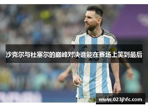 沙克尔与杜塞尔的巅峰对决谁能在赛场上笑到最后