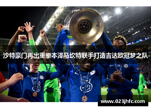 沙特豪门再出重拳本泽马坎特联手打造吉达欧冠梦之队