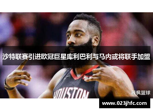 沙特联赛引进欧冠巨星库利巴利与马内或将联手加盟