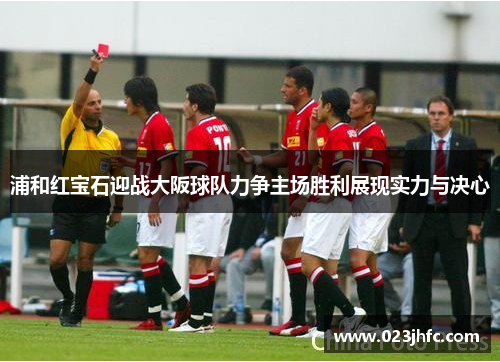 浦和红宝石迎战大阪球队力争主场胜利展现实力与决心