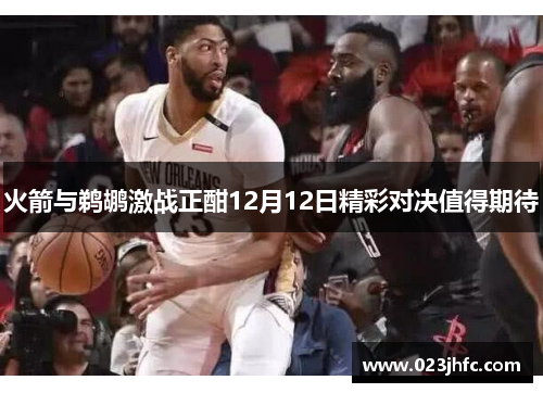 火箭与鹈鹕激战正酣12月12日精彩对决值得期待
