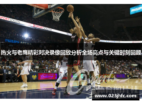 热火与老鹰精彩对决录像回放分析全场亮点与关键时刻回顾