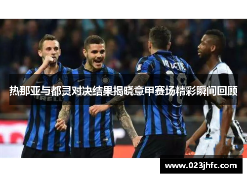 热那亚与都灵对决结果揭晓意甲赛场精彩瞬间回顾