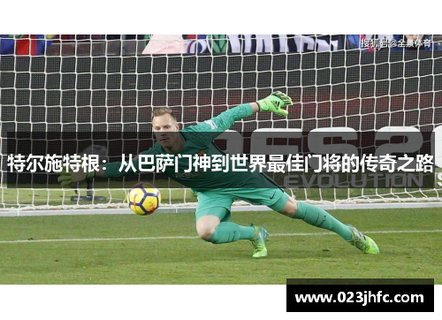 特尔施特根：从巴萨门神到世界最佳门将的传奇之路