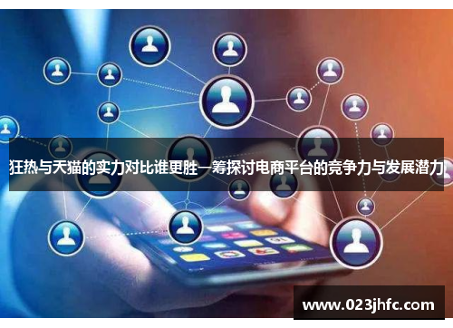 狂热与天猫的实力对比谁更胜一筹探讨电商平台的竞争力与发展潜力