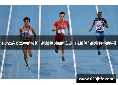 王少杰在职场中的成长与挑战探讨如何实现自我价值与职业目标的平衡